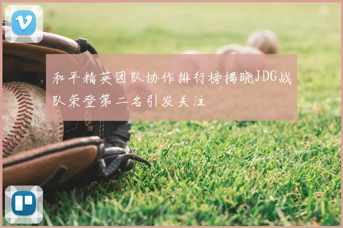 和平精英团队协作排行榜揭晓JDG战队荣登第二名引发关注