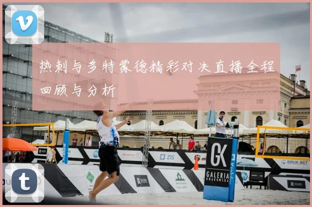 热刺与多特蒙德精彩对决直播全程回顾与分析