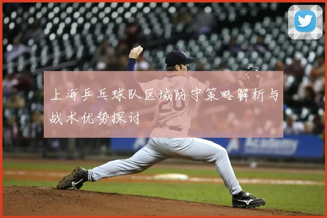 上海乒乓球队区域防守策略解析与战术优势探讨