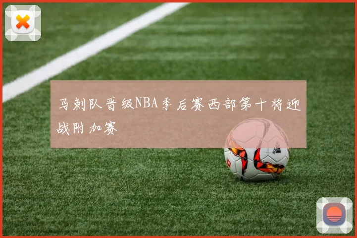 马刺队晋级NBA季后赛西部第十将迎战附加赛