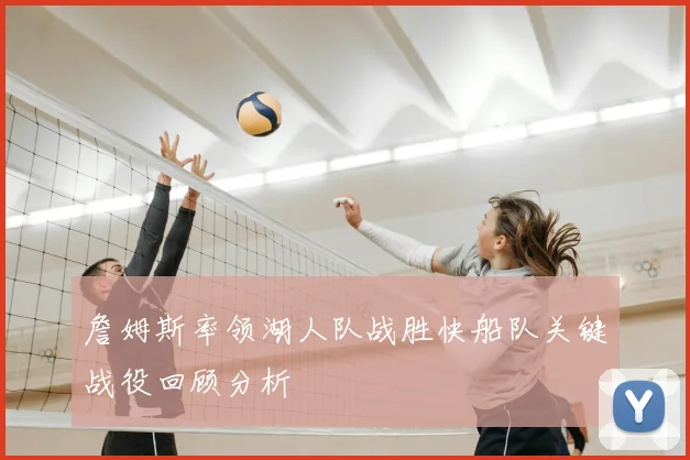 詹姆斯率领湖人队战胜快船队关键战役回顾分析