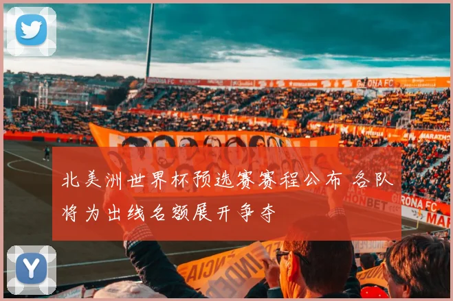 北美洲世界杯预选赛赛程公布 各队将为出线名额展开争夺