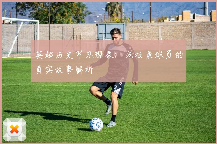 英超历史罕见现象:老板兼球员的真实故事解析