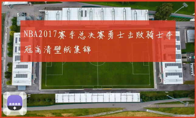 NBA2017赛季总决赛勇士击败骑士夺冠高清壁纸集锦