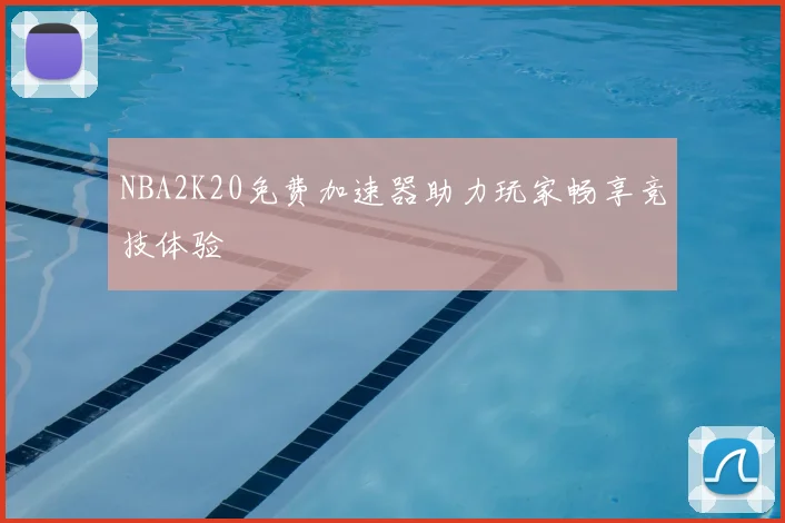 NBA2K20免费加速器助力玩家畅享竞技体验