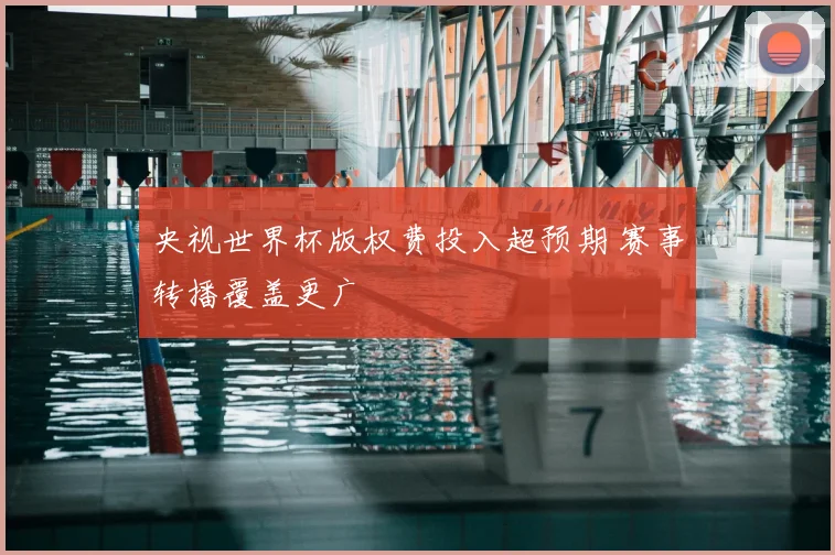 央视世界杯版权费投入超预期 赛事转播覆盖更广