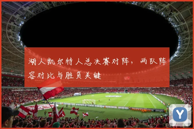 湖人凯尔特人总决赛对阵，两队阵容对比与胜负关键