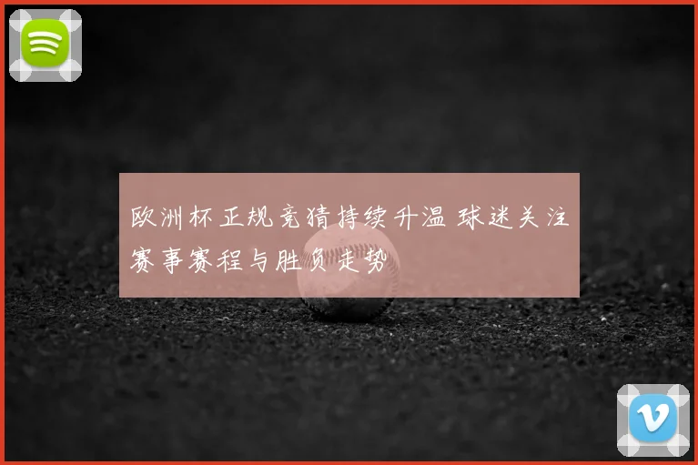 欧洲杯正规竞猜持续升温 球迷关注赛事赛程与胜负走势