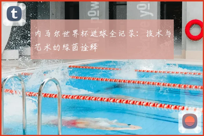 内马尔世界杯进球全记录：技术与艺术的绿茵诠释