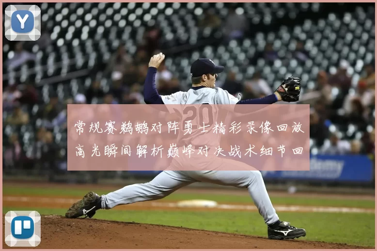 常规赛鹈鹕对阵勇士精彩录像回放高光瞬间解析巅峰对决战术细节回顾
