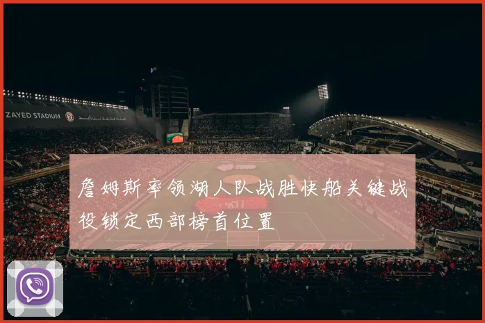 詹姆斯率领湖人队战胜快船关键战役锁定西部榜首位置