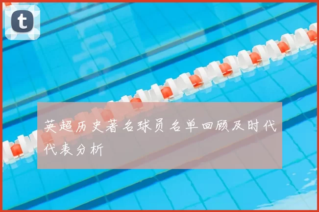 英超历史著名球员名单回顾及时代代表分析