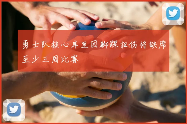勇士队核心库里因脚踝扭伤将缺席至少三周比赛