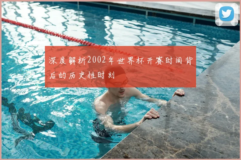 深度解析2002年世界杯开赛时间背后的历史性时刻