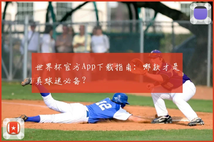 世界杯官方App下载指南：哪款才是真球迷必备？