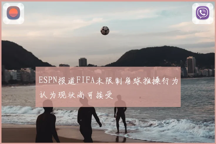 ESPN报道FIFA未限制角球推搡行为认为现状尚可接受