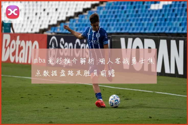 nba竞彩推介解析 湖人客战勇士焦点数据盘路及胜负前瞻
