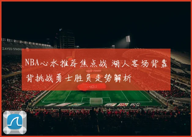 NBA心水推荐焦点战 湖人客场背靠背挑战勇士胜负走势解析