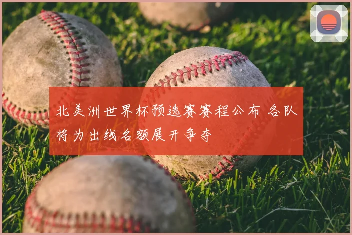 北美洲世界杯预选赛赛程公布 各队将为出线名额展开争夺