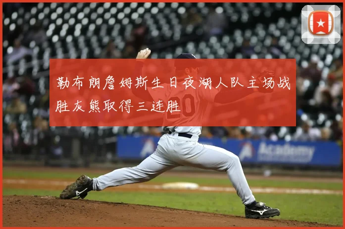 勒布朗詹姆斯生日夜湖人队主场战胜灰熊取得三连胜