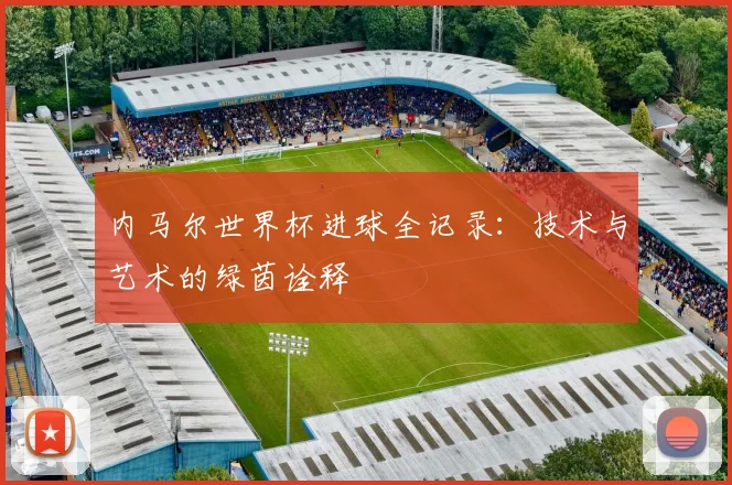 内马尔世界杯进球全记录：技术与艺术的绿茵诠释