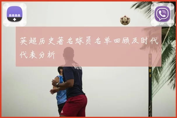 英超历史著名球员名单回顾及时代代表分析