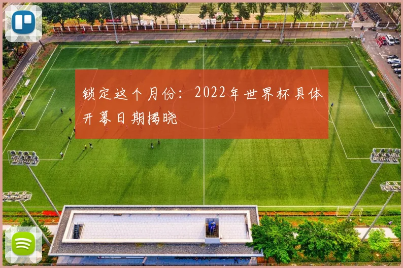 锁定这个月份：2022年世界杯具体开幕日期揭晓