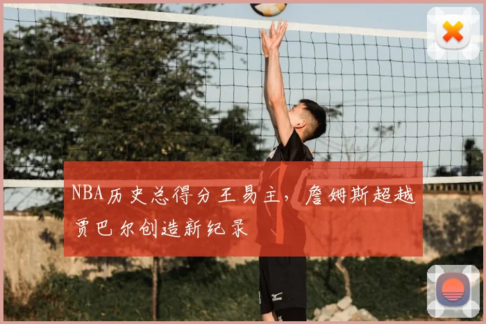 NBA历史总得分王易主，詹姆斯超越贾巴尔创造新纪录