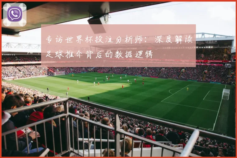 专访世界杯投注分析师：深度解读足球推介背后的数据逻辑