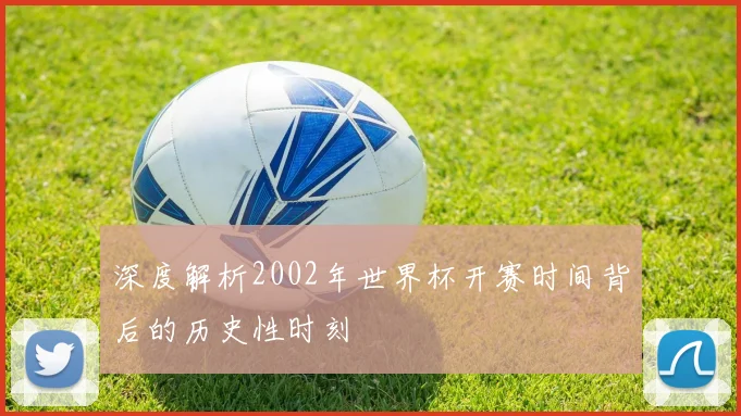 深度解析2002年世界杯开赛时间背后的历史性时刻