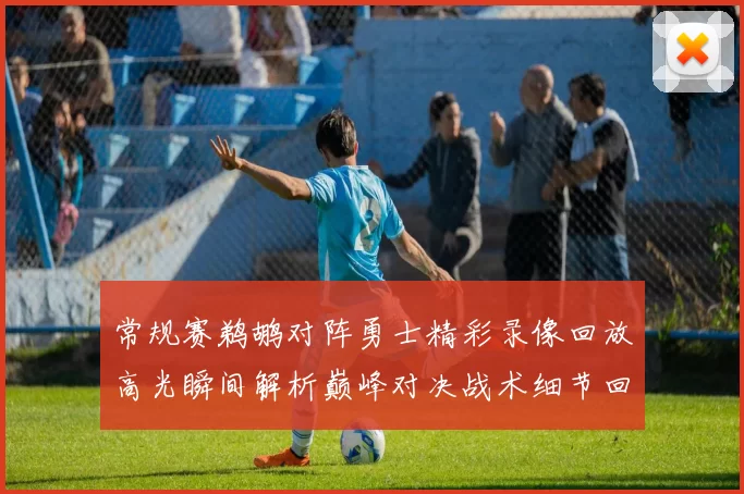 常规赛鹈鹕对阵勇士精彩录像回放高光瞬间解析巅峰对决战术细节回顾