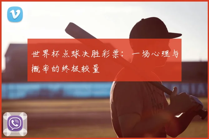 世界杯点球决胜彩票：一场心理与概率的终极较量