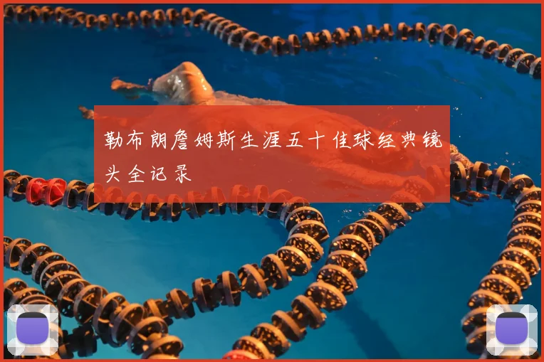 勒布朗詹姆斯生涯五十佳球经典镜头全记录