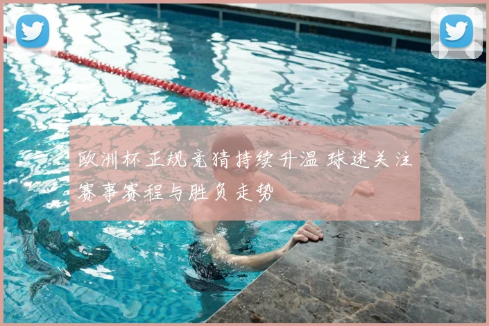 欧洲杯正规竞猜持续升温 球迷关注赛事赛程与胜负走势