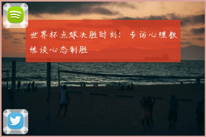 世界杯点球决胜时刻：专访心理教练谈心态制胜