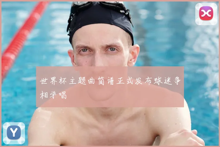 世界杯主题曲简谱正式发布球迷争相学唱