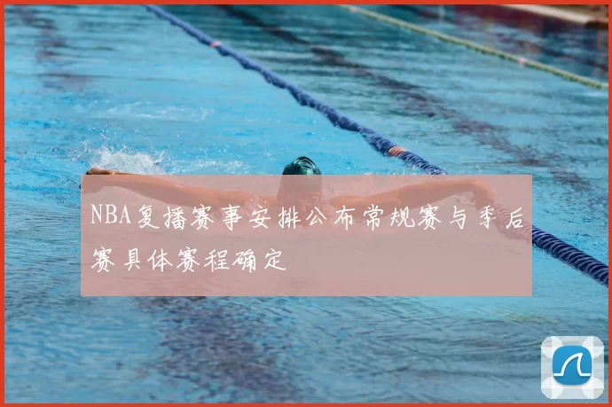 NBA复播赛事安排公布常规赛与季后赛具体赛程确定