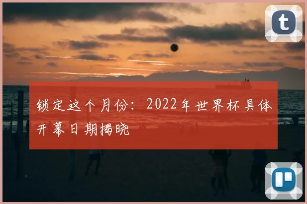 锁定这个月份：2022年世界杯具体开幕日期揭晓