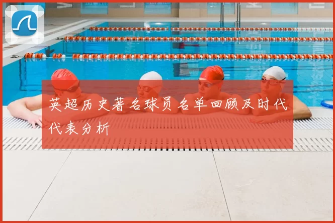 英超历史著名球员名单回顾及时代代表分析
