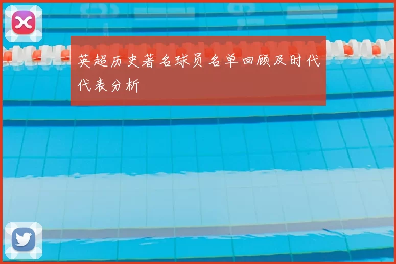 英超历史著名球员名单回顾及时代代表分析
