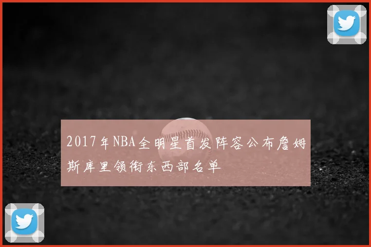 2017年NBA全明星首发阵容公布詹姆斯库里领衔东西部名单