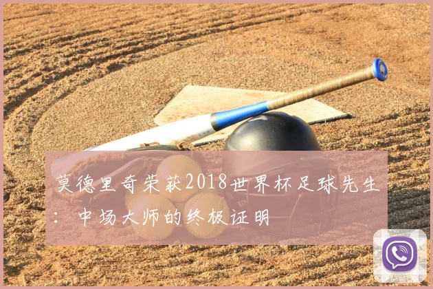 莫德里奇荣获2018世界杯足球先生：中场大师的终极证明