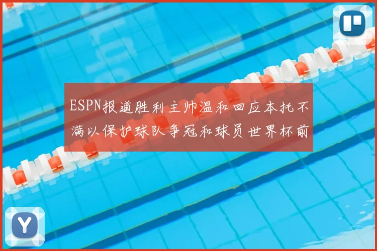 ESPN报道胜利主帅温和回应本托不满以保护球队争冠和球员世界杯前景