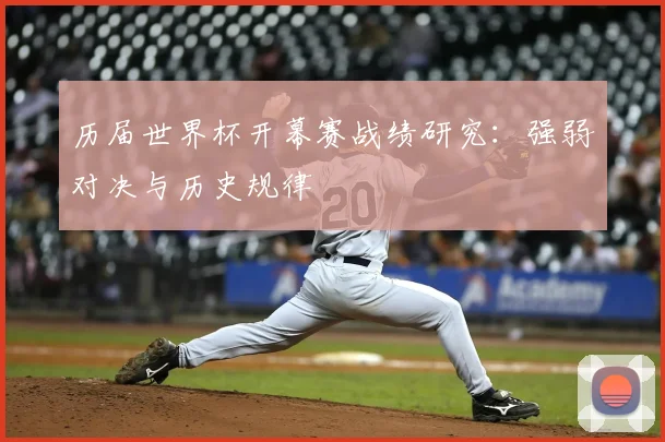 历届世界杯开幕赛战绩研究：强弱对决与历史规律