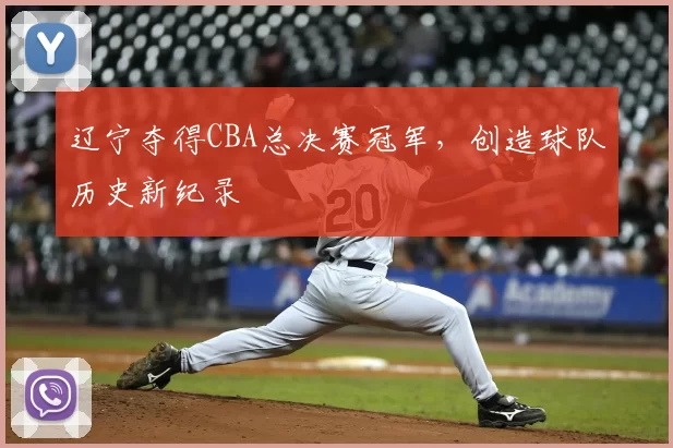 辽宁夺得CBA总决赛冠军，创造球队历史新纪录