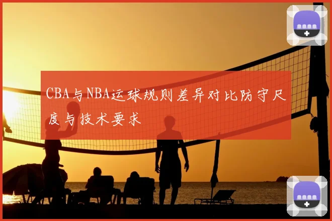 CBA与NBA运球规则差异对比防守尺度与技术要求