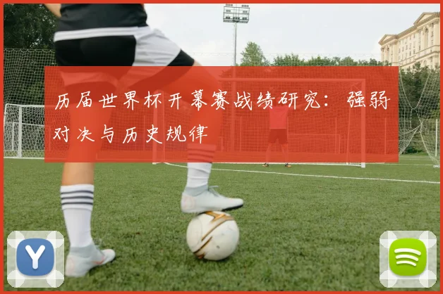 历届世界杯开幕赛战绩研究：强弱对决与历史规律