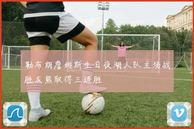 勒布朗詹姆斯生日夜湖人队主场战胜灰熊取得三连胜