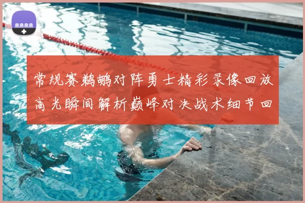 常规赛鹈鹕对阵勇士精彩录像回放高光瞬间解析巅峰对决战术细节回顾