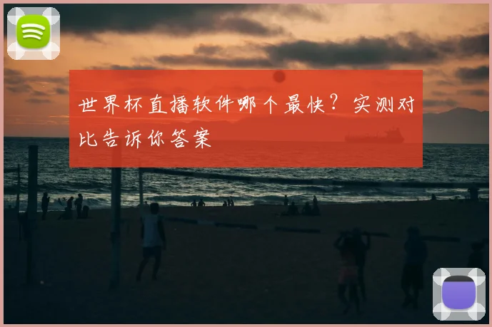 世界杯直播软件哪个最快？实测对比告诉你答案